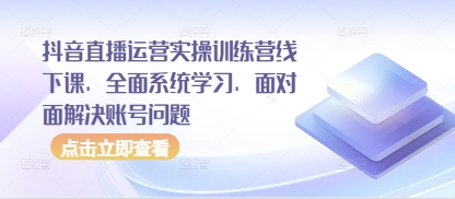 抖音直播运营实操训练营线下课，全面系统学习，面对面解决账号问题-AI学习资源网