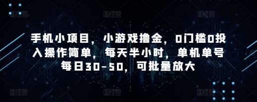 手机小项目，小游戏撸金，0门槛0投入操作简单，每天半小时，单机单号每日30-50，可批量放大-AI学习资源网