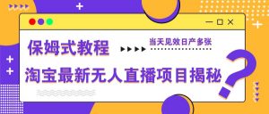 淘宝最新无人直播项目揭秘,保姆式教程,当天见效日产多张-AI学习资源网