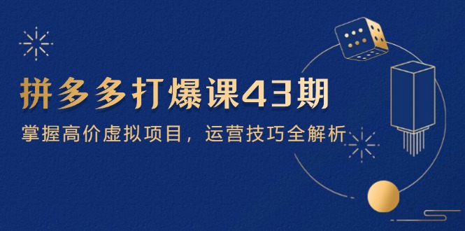 拼多多打爆课第 43 期，掌握高价虚拟项目，运营技巧全解析(15节-AI学习资源网