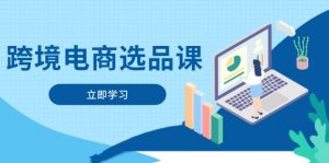 跨境电商选品课：涵盖电动滑板车、健康医疗、电子游戏、厨房用品、宠物等-AI学习资源网