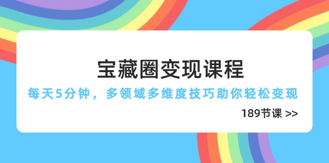 宝藏圈变现课程，每天5分钟，多领域多维度技巧助你轻松变现(189节-AI学习资源网