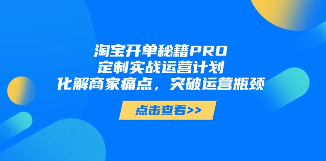 淘宝开单秘籍PRO，定制实战运营计划，化解商家痛点，突破运营瓶颈-AI学习资源网