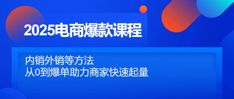 2025电商爆款课程，内销外销等方法，从0到爆单助力商家快速起量-AI学习资源网