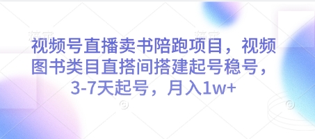 视频号直播卖书陪跑项目，视频号图书类目直搭间搭建起号稳号，3-7天起号，月入1w+-AI学习资源网