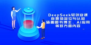 DeepSeek轻创业课:自媒体定位与认知,涵盖图书博主、AI应用等多方面内容-AI学习资源网