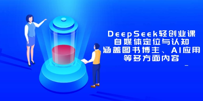 DeepSeek轻创业课：自媒体定位与认知，涵盖图书博主、AI应用等多方面内容-AI学习资源网