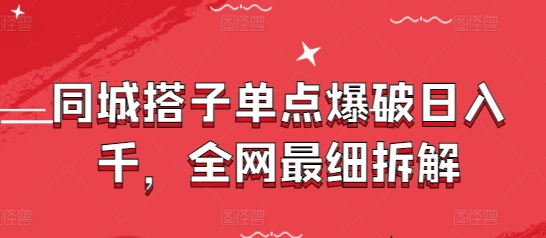 同城搭子单点爆破日入千，全网最细拆解-AI学习资源网