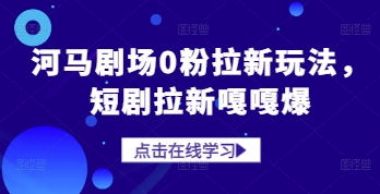 河马剧场0粉拉新玩法，短剧拉新嘎嘎爆-AI学习资源网