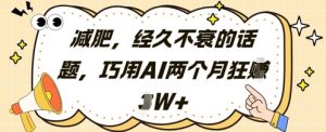 减肥,经久不衰的话题,巧用AI两个月狂挣2W+-AI学习资源网
