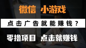 只需要看广告就能赚钱?微信小程序小游戏,0撸手机赚钱,甚至连游戏都…-AI学习资源网