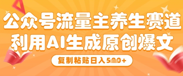 公众号流量主养生赛道，利用AI生成原创爆文，复制粘贴日入5张-AI学习资源网