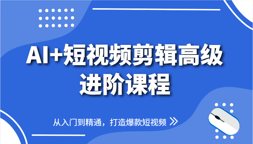 AI+短视频剪辑高级进阶课程，从入门到精通，打造爆款短视频-AI学习资源网