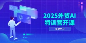 2025外贸AI特训营开课:涵盖品牌选品/AI建站/主动/被动获客/社媒开发/等等-AI学习资源网