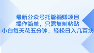 最新公众号托管躺赚项目,操作简单,只需复制粘贴,小白每天花五分钟,…-AI学习资源网