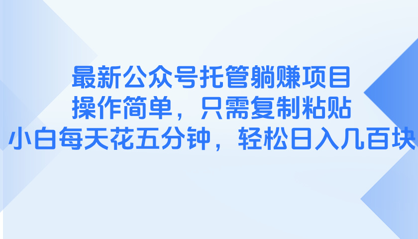最新公众号托管躺赚项目，操作简单，只需复制粘贴，小白每天花五分钟，…-AI学习资源网