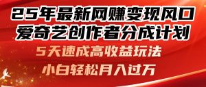 25年最新网赚变现风口!爱奇艺创作者分成计划,5天速成高收益玩法,小…-AI学习资源网