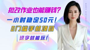 批改作业也能赚钱?一小时稳定50元!0门槛手机项目,识字就能玩!-AI学习资源网