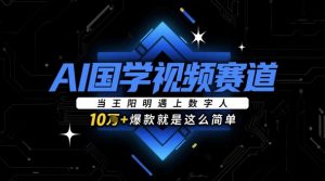 AI国学视频赛道:当王阳明遇上数字人,10w+爆款就是这么简单-AI学习资源网