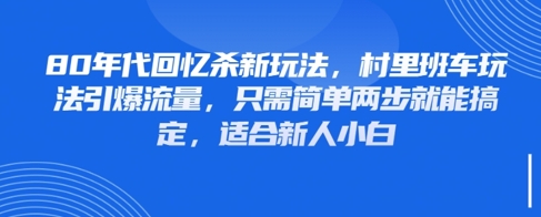 80年代回忆杀新玩法，村里班车玩法引爆流量，只需简单两步就能搞定，适合新人小白-AI学习资源网