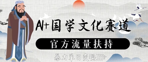 AI+国学文化赛道，官方流量扶持，暴力单日变现数张-AI学习资源网
