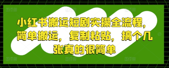 小红书搬运短剧实操全流程，简单搬运，复制粘贴，搞个几张真的很简单-AI学习资源网