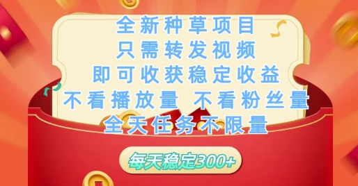 全新种草项目只需转发视频，即可收获稳定收益，不看播放量不看粉丝量，全天任务不限量，每天稳定3张【揭秘】-AI学习资源网