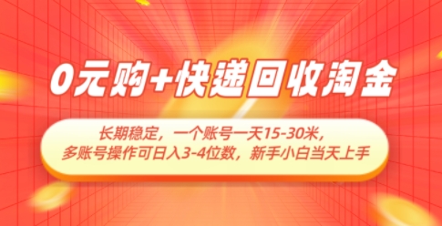 0元购+快递回收淘金，长期稳定，一个账号一天15-30米，多账号操作可日入3位数，新手小白当天上手-AI学习资源网