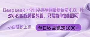 今日头条4.0最新版本 Deepseek+今日头条全网最新玩法,单日收益突破100…-AI学习资源网