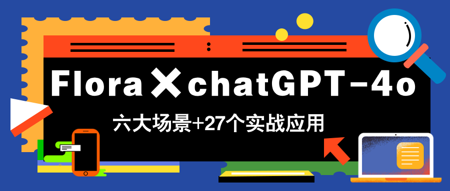 Flora×chatGPT-4o，带你玩转六大场景的27个实战应用，学完立即变现-AI学习资源网