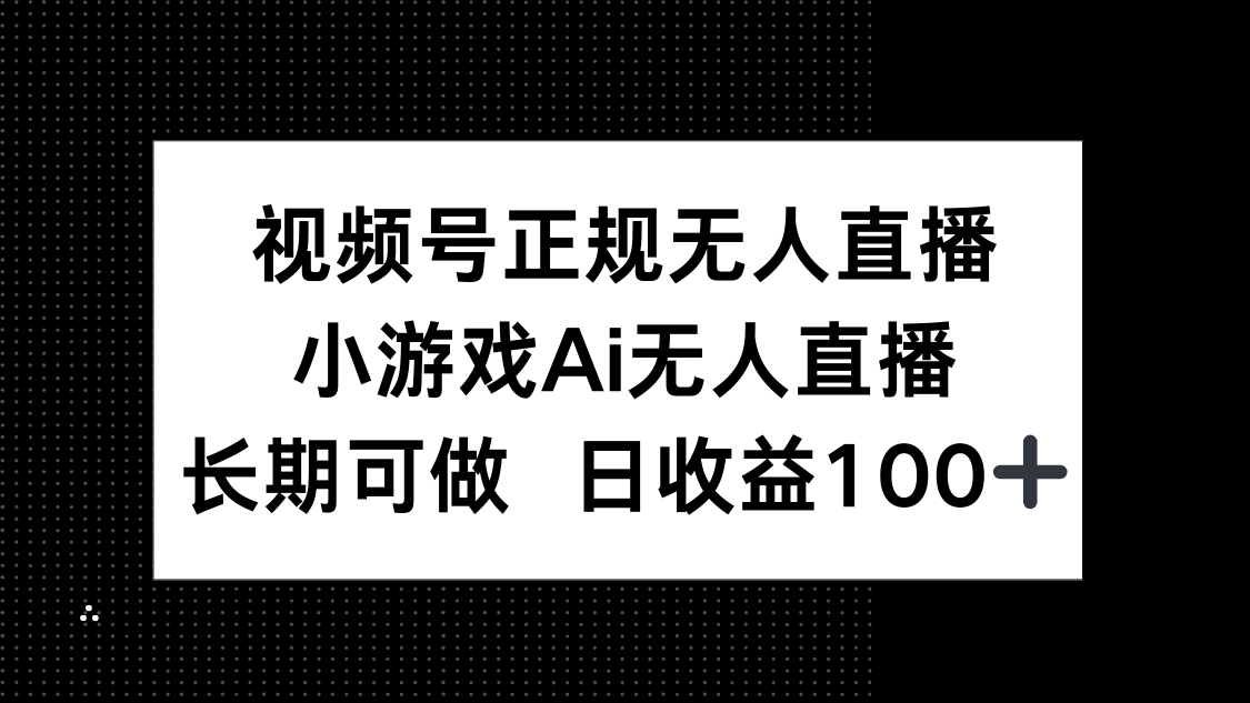 视频号正规无人直播，小游戏AI无人直播，长期可做，日收益100+-AI学习资源网