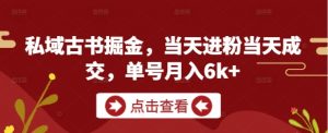 私域古书掘金,当天进粉当天成交,单号月入6k+-AI学习资源网