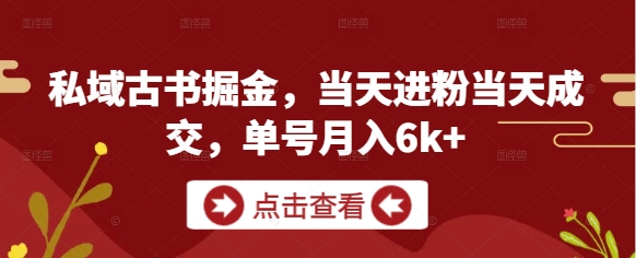 私域古书掘金，当天进粉当天成交，单号月入6k+-AI学习资源网
