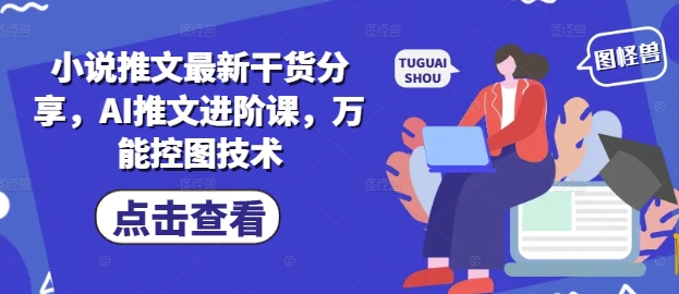 小说推文最新干货分享，AI推文进阶课，万能控图技术-AI学习资源网