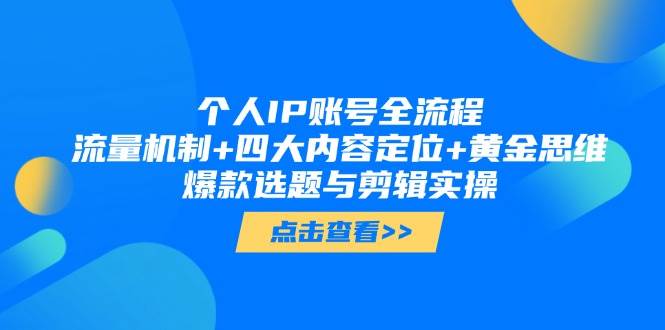个人IP账号全流程：流量机制+四大内容定位+黄金思维, 爆款选题与剪辑实操-AI学习资源网