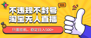 淘宝无人直播最新玩法,不违规不封号,只需挂机,稳定日入500+,新手也能当天开单!-AI学习资源网