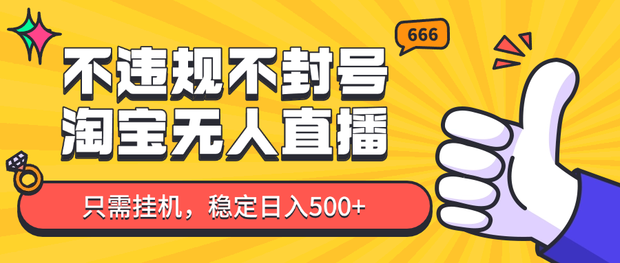 淘宝无人直播最新玩法，不违规不封号，只需挂机，稳定日入500+，新手也能当天开单！-AI学习资源网