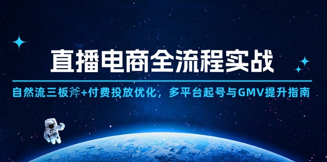 直播电商全流程实战：自然流三板斧+付费投放优化,多平台起号与GMV提升指南-AI学习资源网
