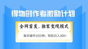 得物创作者激励,变现模式,轻松上手,日入300+可矩阵,可放大-AI学习资源网