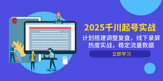 2025千川起号实战，计划搭建调整复盘，线下录屏热度实战，稳定流量数据-AI学习资源网