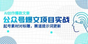 公众号爆文项目实战,AI创作爆款文章,起号素材对标赠(附赛道AI提示词-AI学习资源网
