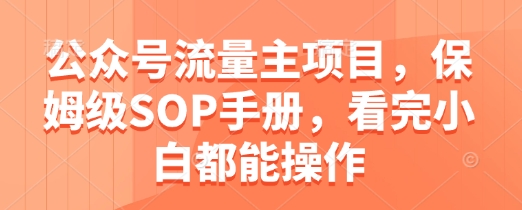 公众号流量主项目，保姆级SOP手册，看完小白都能操作-AI学习资源网