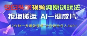 今日头条视频纯原创玩法,拒绝搬运,AI一键成片, 2分钟一条爆款视频,小白也能轻松日入3张+【揭秘】-AI学习资源网