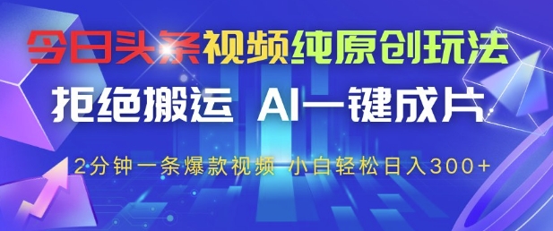 今日头条视频纯原创玩法，拒绝搬运，AI一键成片， 2分钟一条爆款视频，小白也能轻松日入3张+【揭秘】-AI学习资源网
