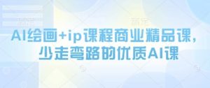 AI绘画+ip课程商业精品课,少走弯路的优质AI课-AI学习资源网