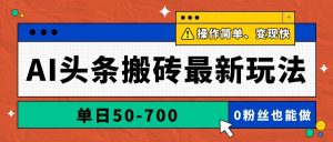 AI头条搬砖最新玩法,单日50-700,AI写文章,操作简单,变现快-AI学习资源网