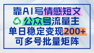 靠AI写情感短文,公众号流量主日赚200+,可多号批量矩阵-AI学习资源网