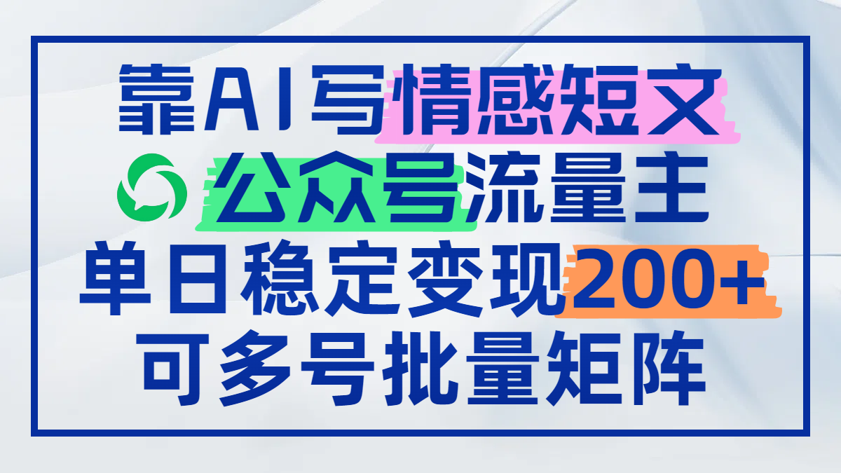 靠AI写情感短文，公众号流量主日赚200+，可多号批量矩阵-AI学习资源网