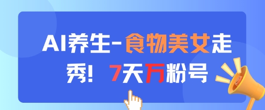AI养生新玩法，食物美女走秀，7天万粉号-AI学习资源网