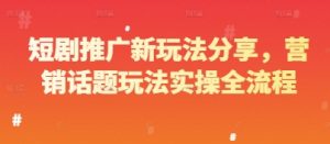 短剧推广新玩法分享,营销话题玩法实操全流程-AI学习资源网